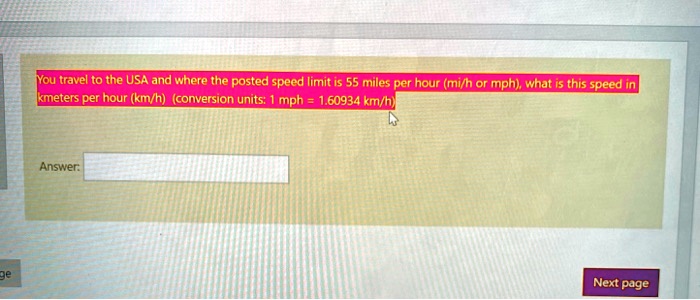 You travel to the USA and where the posted speed limit is 55 miles per hour (mi/h or mph), what is this speed in kilometers per hour (km/h) (conversion units: 1 mph = 1.60934 km/h)