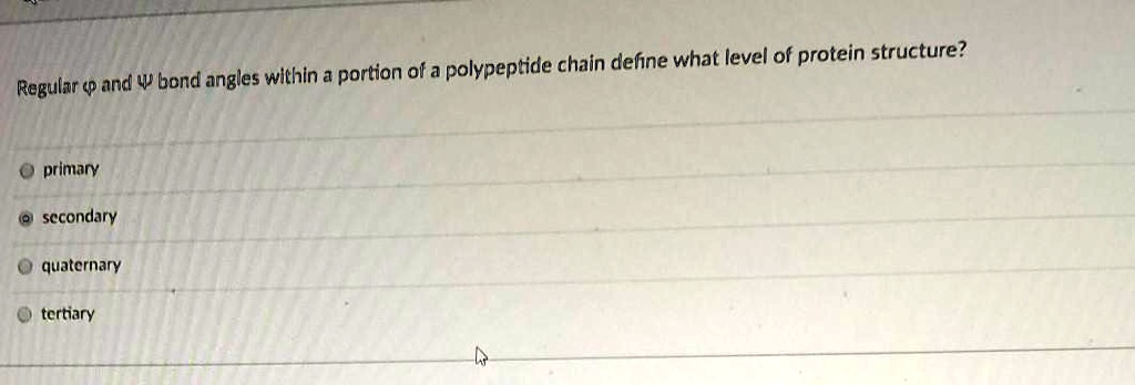 Regular ? and ? bond angles within a portion of a polypeptide chain define what level of protein structure?
primary
secondary
quaternary
tertiary