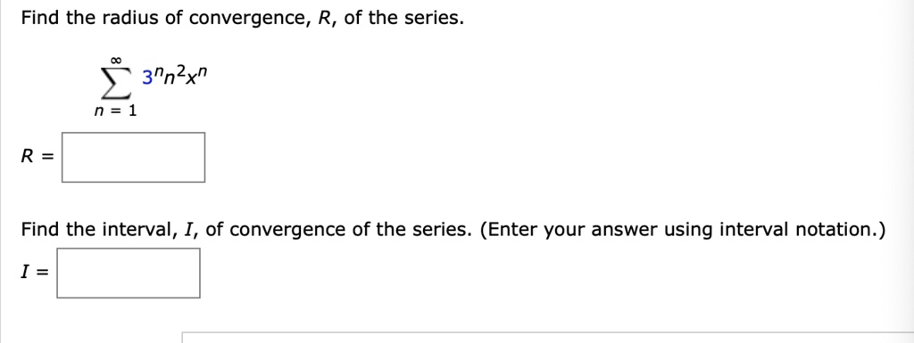 Find the radius of convergence, R, of the series.
?n=1^? 3^n n^2 x^n
R =
Find the interval, I, of convergence of the series. (Enter your answer using interval notation.)
I =