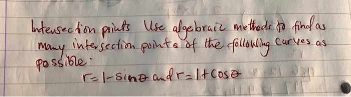 Intersection points Use algebraic methods to find as many intersection points of the following curves as possible: r = 1 - sin ? and r = 1 + cos ?