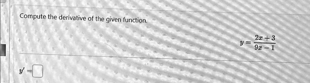 Compute the derivative of the given function.
y = (2x + 3)/(9x - 1)
y' =