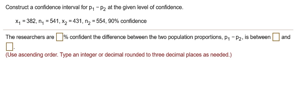 Construct a confidence interval for p1 - p2 at the given level of confidence.
x1 = 382, n1 = 541, x2 = 431, n2 = 554, 90% confidence
The researchers are []% confident the difference between the two population proportions, p1 - p2, is between [] and [].
(Use ascending order. Type an integer or decimal rounded to three decimal places as needed.)