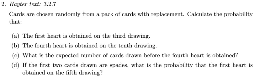 2 hayter text 327 cards are chosen randomly from a pack of cards with replacement calculate the probability that a the first heart is obtained on the third drawing b the fourth heart is obta 37756