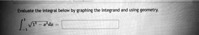 Evaluate the integral below by graphing the integrand and using geometry.

∫-1^1√(1 - x^2) dx =