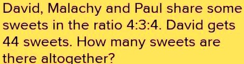 David, Malachy and Paul share some sweets in the ratio 4:3:4. David gets 44 sweets. How many sweets are there altogether?
