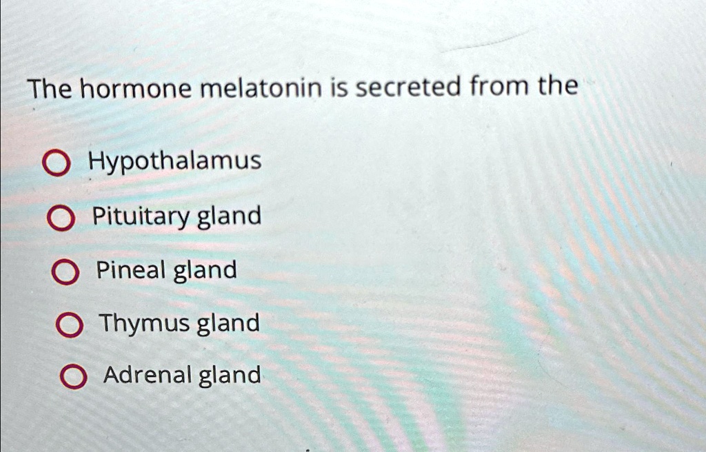 SOLVED: The hormone melatonin is secreted from the Hypothalamus ...