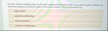 a 4 year old boy suddenly picks up his toy ironing board and plays it like it is an electric guitar he likely saw someone playing a real electric guitar in the same manner thus he has learne 94183
