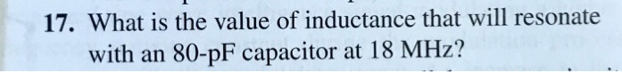 17. What is the value of inductance that will resonate with an 80-pF capacitor at 18 MHz?