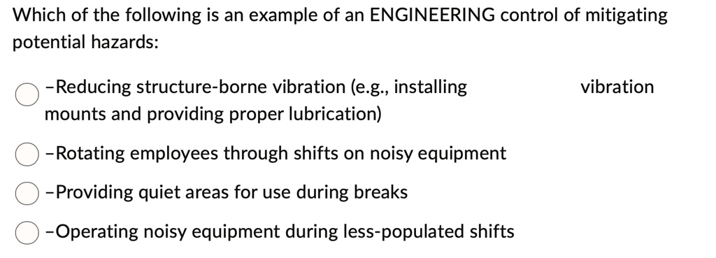 which of the following is an example of an engineering control of mitigating potential hazards reducing structure borne vibration eg installing mounts and providing proper lubrication vibrat 04785