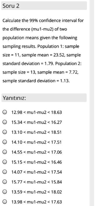 Solved Soru 2 Calculate The 994 Confidence Interval For The Difference Mu1 Mu2 Of Two Population Means Given The Following Sampling Results Population 1 Sample Size 11 Sample Mean 23 52 Sample Standard Deviation