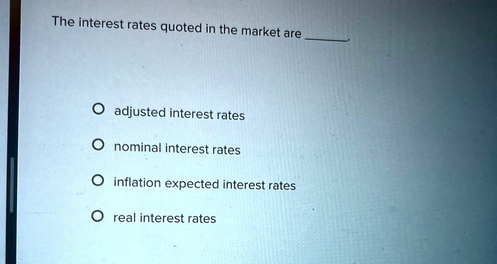 The interest rates quoted in the market are
adjusted interest rates
nominal interest rates
inflation expected interest rates
real interest rates