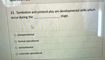 21 symbolism and pretend play are developmental skills which occur during the  stage o preoperational o formal operational o sensorimotor o concrete operational 10622
