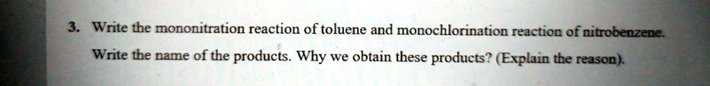 3. Write the mononitration reaction of toluene and monochlorination reaction of nitrobenzene.
Write the name of the products. Why we obtain these products? (Explain the reason).