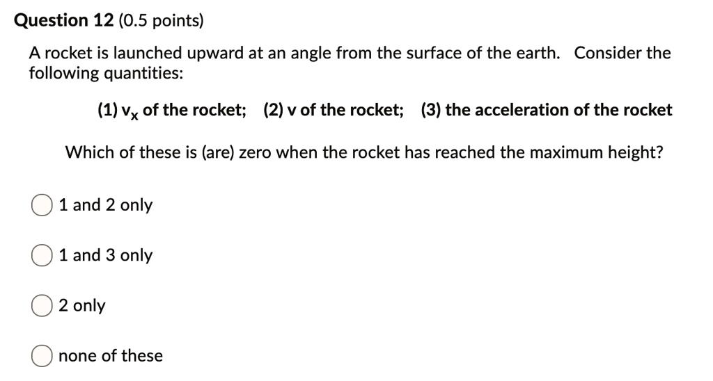 Question 12 (0.5 points) A rocket is launched upward at an angle from