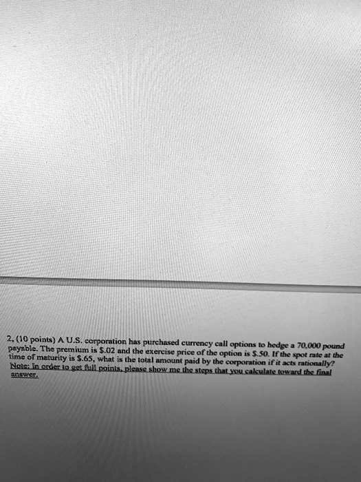 please show work payablethe premium is s02 and the exereise price of the option is s50 if the spot rate ar the time of maturity is s65what is the total nmount paid by the corporation if it a 87867