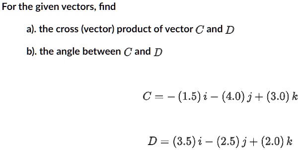 for the given vectors find a the cross vector product of vector c and d ...