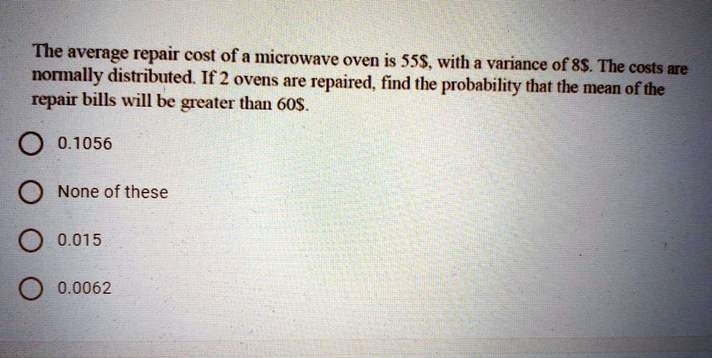 SOLVED The average repair cost of a microwave oven is 55, with a