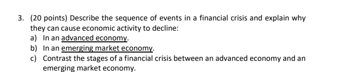 20 points describe the sequence of events in a financial crisis and explain why they can cause economic activity to decline a in an advanced economy b in an emerging market economy c contras 96904