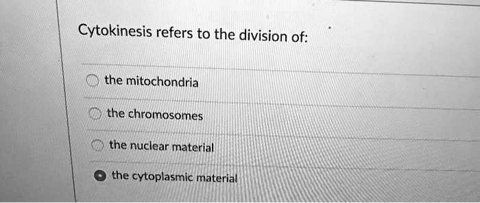 Cytokinesis refers to the division of:
the mitochondria
the chromosomes
the nuclear material
the cytoplasmic material