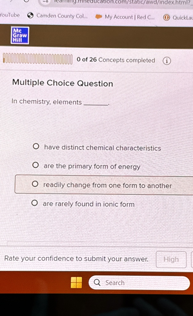 Multiple Choice Question
In chemistry, elements .
O have distinct chemical characteristics
O are the primary form of energy
O readily change from one form to another
O are rarely found in ionic form