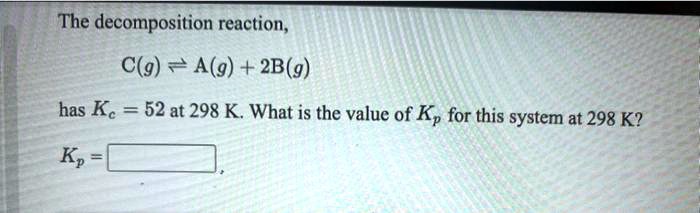 SOLVED: The Decomposition Reaction, C(g) + A(g) + 2B(g) Has Kc = 52 At ...