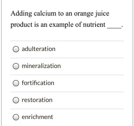 SOLVED Adding calcium to an orange juice product is an example of