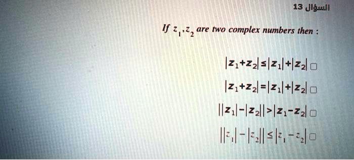 If z1 , z2 are two complex numbers then :

|z1+z2| ? |z1|+|z2|
|z1+z2| = |z1|+|z2|
||z1|-|z2|| > |z1-z2|
||z1|-|z2|| ? |z1-z2|
