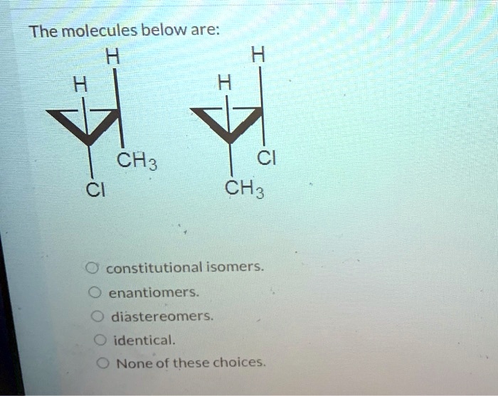 SOLVED: The Molecules Below Are: H H H H CH3 Cl Cl CH3 Constitutional ...