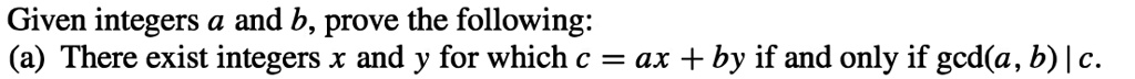 Given integers a and b, prove the following:
(a) There exist integers x and y for which c = ax + by if and only if gcd(a, b) | c.