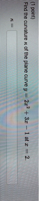 Find the curvature ? of the plane curve y = 2x^2 + 3x - 1 at x = 2.

? =