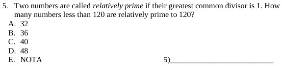 5. Two numbers are called relatively prime if their greatest common divisor is 1. How many numbers less than 120 are relatively prime to 120?
A. 32
B. 36
C. 40
D. 48
E. NOTA