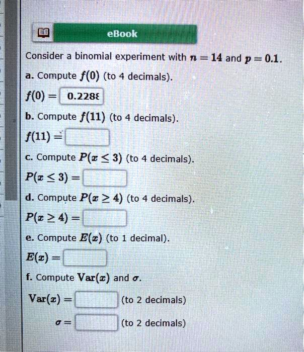 Solved Ebook Consider A Binomial Experiment With N 14 And P 0 1 Compute F 0 To 4 Decimals F O 0 228a B Compute F 11 To 4 Decimals F 11 Compute P Z 3 To