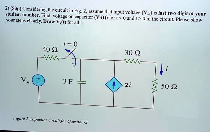 2) (50p) Considering the circuit in Fig. 2, assume that input voltage (Vin) is last two digit of your student number. Find voltage on capacitor (Vc(t)) for t < 0 and t > 0 in the circuit. Please show your steps clearly. Draw Vc(t) for all t.

t = 0
40 ??????????????????????????????????????????????????????????????????????????????????????????????????????????????????????????????????????????????????????????????????????????????????????????????????????????????????????????????????????????????????????????????????????????????????????????????????????????????????????????????????????????????????????????????????????????????????????????????????????????????????????????????????????????????????????????????????????????????????????????????????????????????????????????????????????????????????????????????????????????????????????????????????????????????????????????????????????????????????????????????????????????????????????????????????????????????????????????????????????????????????????????????????????????????????????????????????????????????????????????????????????????????????????????????????????????????????????????????????????????????????????????????????????????????????????????????????????????????????????????????????????????????????????????????????????????????????????????????????????????????????????????????????????????????????????????????????????????????????????????????????????????????????????????????????????????????????????????????????????????????????????????????????????????????????????????????????????????????????????????????????????????????????????????????????????????????????????????????????????????????????????????????????????????????????????????????????????????????????????????????????????????????????????????????????????????????????????????????????????????????????????????????????????????????????????????????????????????????????????????????????????????????????????????????????????????????????????????????????????????????????????????????????????????????????????????????????????????????????????????????????????????????????????????????????????????????????????????????????????????????????????????????????????????????????????????????????????????????????????????????????????????????????????????????????????????????????????????????????????????????????????????????????????????????????????????????????????????????????????????????????????????????????????????????????????????????????????????????????????????????????????????????????????????????????????????????????????????????????????????????????????????????????????????????????????????????????????????????????????????????????????????????????????????????????????????????????????????????????????????????????????????????????????????????????????????????????????????????????????????????????????????????????????????????????????????????????????????????????????????????????????????????????????????????????????????????????????????????????????????????????????????????????????????????????????????????????????????????????????????????????????????????????????????????????????????????????????????????????????????????????????????????????????????????????????????????????????????????????????????????????????????????????????????????????????????????????????????????????????????????????????????????????????????????????????????????????????????????????????????????????????????????????????????????????????????????????????????????????????????????????????????????????????????????????????????????????????????????????????????????????????????????????????????????????????????????????????????????????	ext ocrtextcorrectedtextonlyifneededontextfieldelsenullandcorrectedtextonocrtextfield