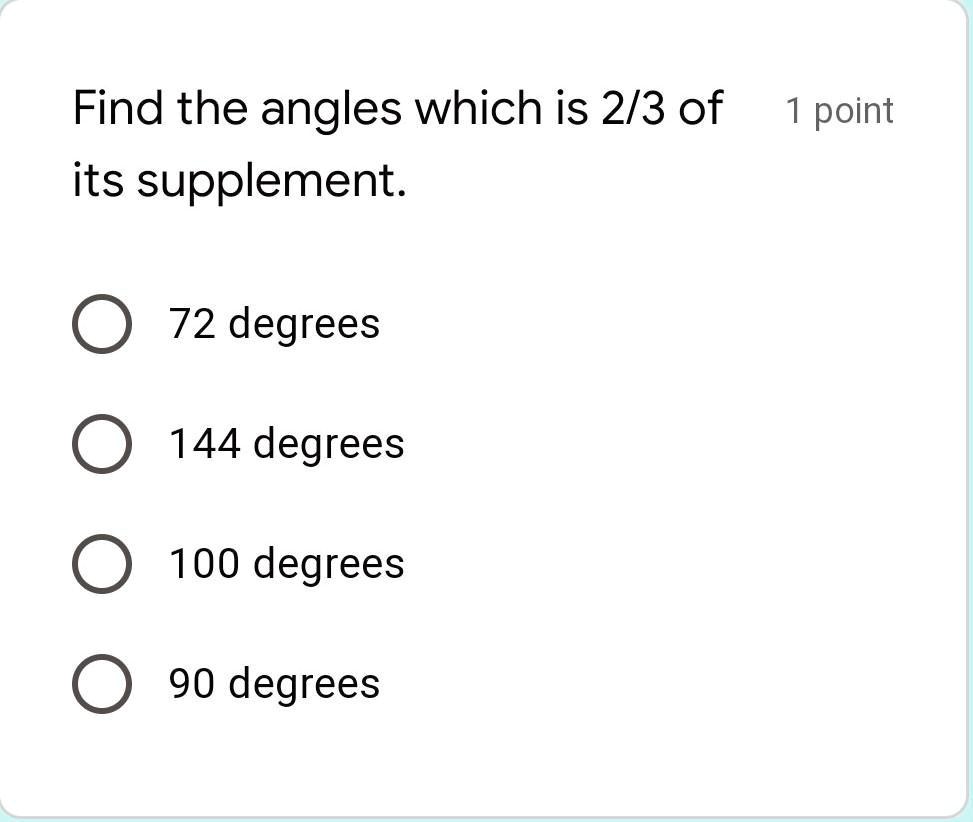 Find the angles which is 2/3 of its supplement.
72 degrees
144 degrees
100 degrees
90 degrees
1 point