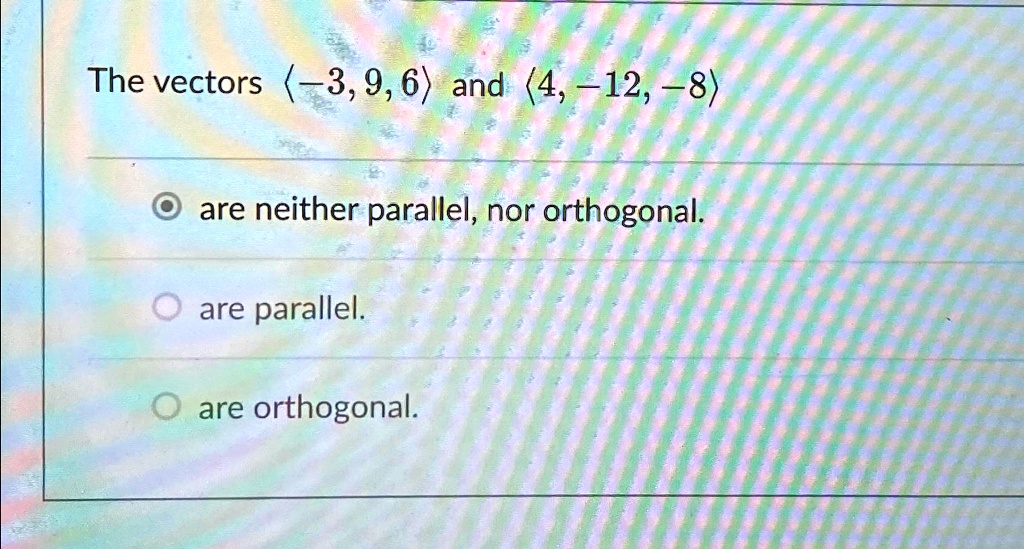 Solved The Vectors 3 9 6 And 4 12 8 Are Neither Parallel Nor Solved The Vectors 3 9 6 And 4 12 8 Are Neither Parallel Nor