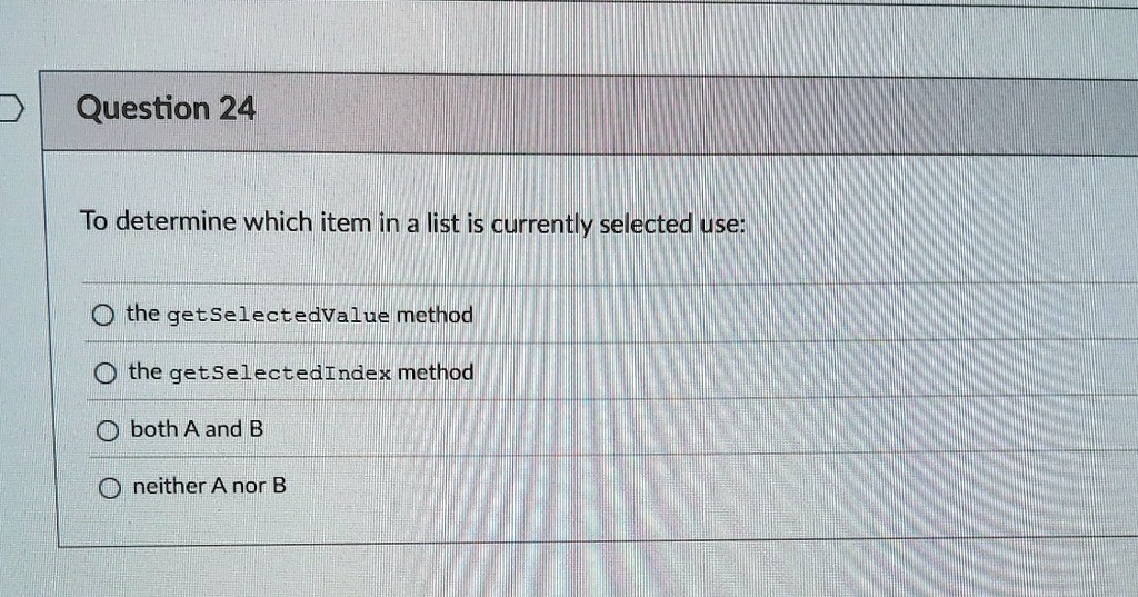 question 24 to determine which item in a list is currently selected use the getselectedvalue method the getselectedindex method both a and b neither a nor b 72492