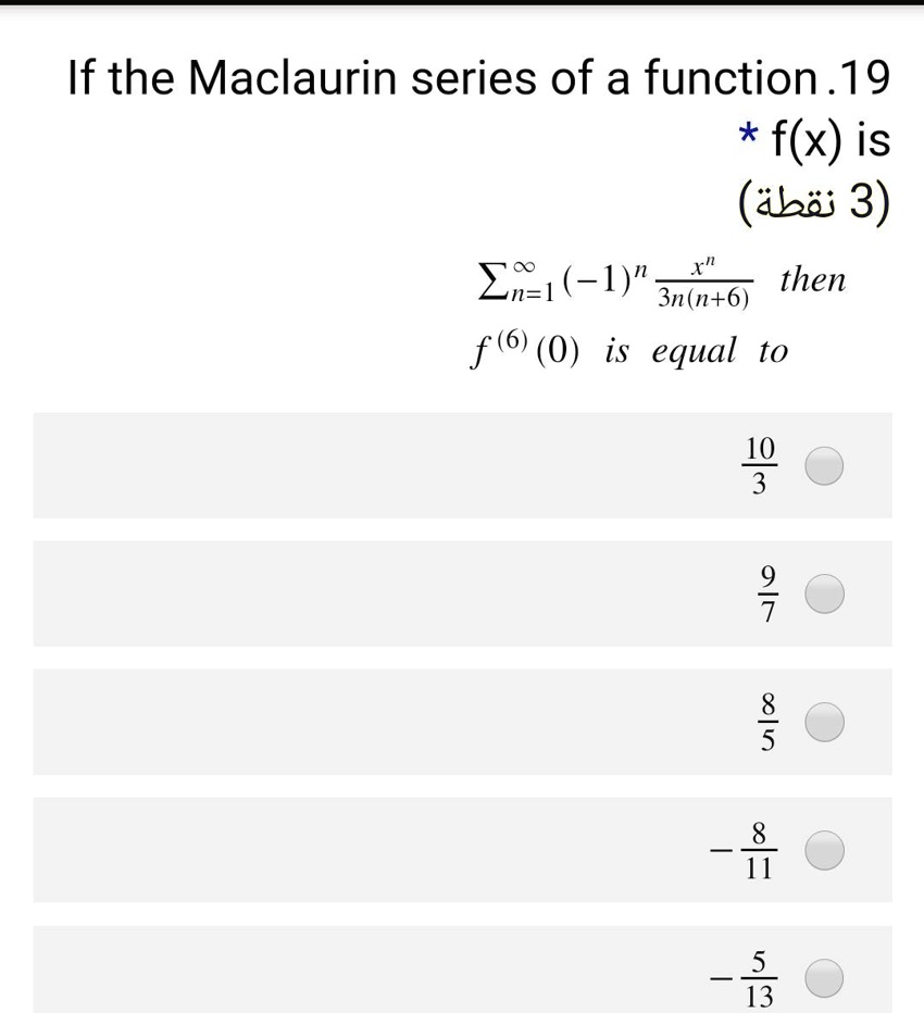 If the Maclaurin series of a function f(x) is ?n=1^? (-1)? (x? / (3?(n+6))) then f???(0) is equal to 10/3 9/7 8/5 -8/11 -5/13