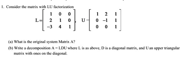 SOLVED: Consider the matrix with LU factorization "[I;:] (a) What is ...