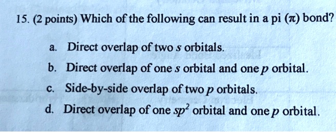 Solved 15 2 Points Which Of The Following Can Result In A Pi Z Bond Direct Overlap Of Two Orbitals B Direct Overlap Of One Orbital And One P Orbital Side By Side