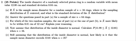2 25 points the inside diameter of a randomly selected piston ring is a random variable with mean value 1200 cm and standard deviation 004 cm a if barx is the sample mean diameter for a rand 59926