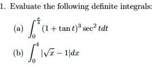 1. Evaluate the following definite integrals:
(a) ?0^?/4 (1 + tan t)^3 sec^2 t dt
(b) ?0^4 |?x - 1| dx