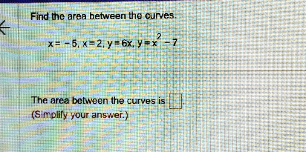 Find the area between the curves.
x = -5, x = 2, y = 6x, y = x^2 - 7
The area between the curves is oxed.
(Simplify your answer.)