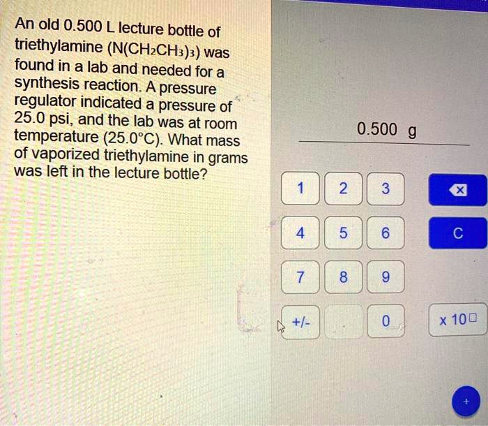 An old 0.500 L lecture bottle of triethylamine (N(CH2CH3)3) was found in a lab and needed for a