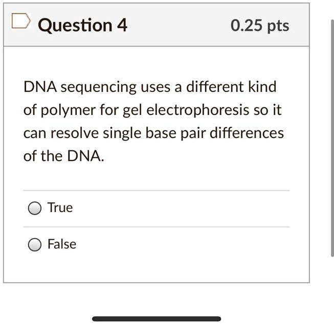 DNA sequencing uses a different kind of polymer for gel electrophoresis so it can resolve single base pair differences of the DNA.
True
False