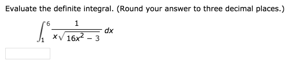 Evaluate the definite integral. (Round your answer to three decimal places.)

??? 1 / (x * ?(16x² - 3)) dx