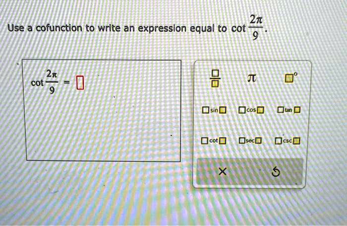 Use a cofunction to write an expression equal to cot(2π)/(9).
cot(2π)/(9) =