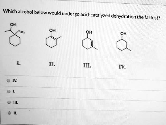 Which alcohol below would undergo acid-catalyzed dehydration the fastest?
OH
OH
OH
OH
I.
II.
III.
IV.