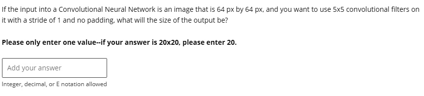 if the input into a convolutional neural network is an image that is 64 px by 64 px and you want to use 5x5 convolutional filters on it with a stride of 1 and no padding what will the size o 72577