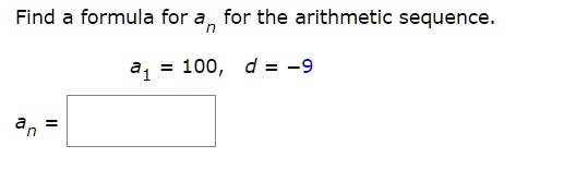 Find a formula for an for the arithmetic sequence.
a1 = 100, d = -9
an =