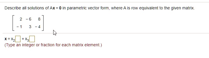 SOLVED: Describe all solutions of Ax= in parametric vector form where ...